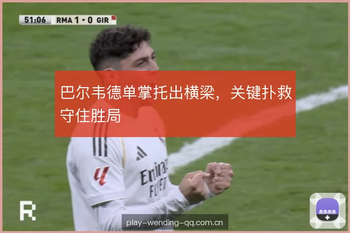巴尔韦德单掌托出横梁,关键扑救守住胜局 巴尔韦德单掌托出横梁,关键扑救守住胜局